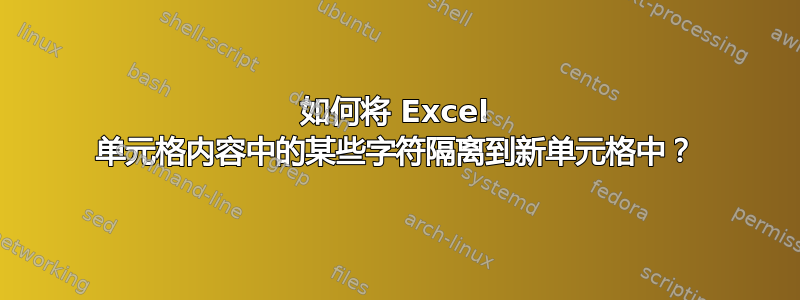 如何将 Excel 单元格内容中的某些字符隔离到新单元格中？