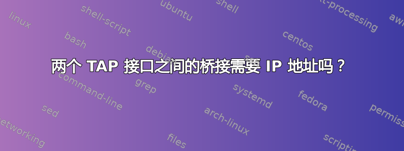 两个 TAP 接口之间的桥接需要 IP 地址吗？