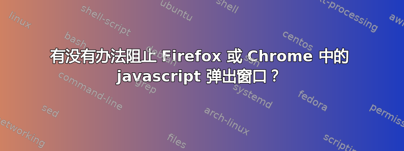 有没有办法阻止 Firefox 或 Chrome 中的 javascript 弹出窗口？