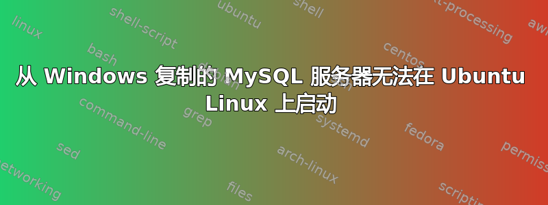 从 Windows 复制的 MySQL 服务器无法在 Ubuntu Linux 上启动