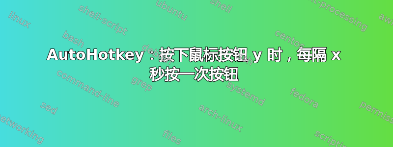 AutoHotkey：按下鼠标按钮 y 时，每隔 x 秒按一次按钮