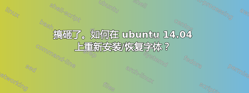 搞砸了。如何在 ubuntu 14.04 上重新安装/恢复字体？