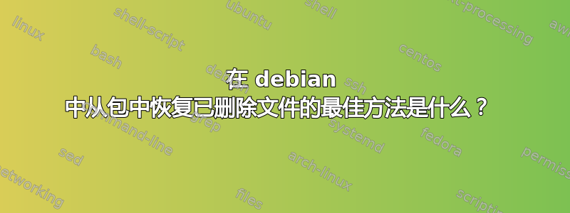 在 debian 中从包中恢复已删除文件的最佳方法是什么？ 