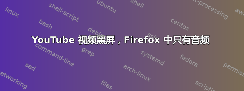 YouTube 视频黑屏，Firefox 中只有音频