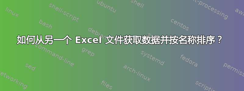 如何从另一个 Excel 文件获取数据并按名称排序？