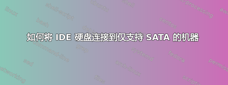 如何将 IDE 硬盘连接到仅支持 SATA 的机器