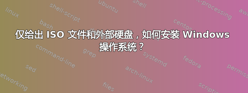 仅给出 ISO 文件和外部硬盘，如何安装 Windows 操作系统？