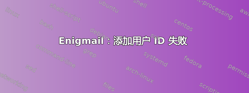 Enigmail：添加用户 ID 失败