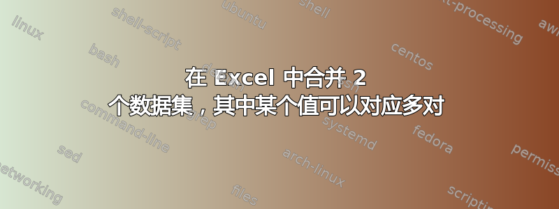 在 Excel 中合并 2 个数据集，其中某个值可以对应多对