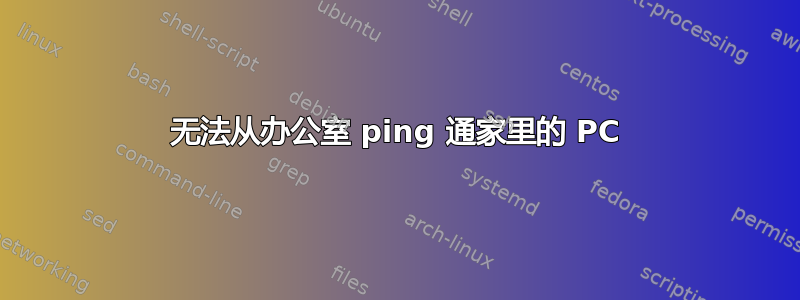 无法从办公室 ping 通家里的 PC