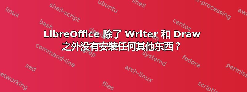 LibreOffice 除了 Writer 和 Draw 之外没有安装任何其他东西？