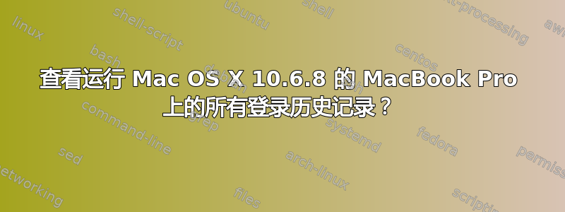 查看运行 Mac OS X 10.6.8 的 MacBook Pro 上的所有登录历史记录？