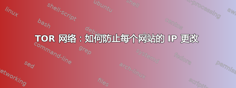 TOR 网络：如何防止每个网站的 IP 更改