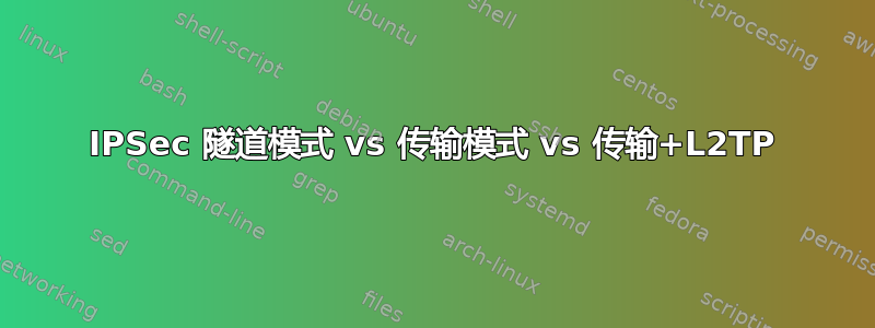 IPSec 隧道模式 vs 传输模式 vs 传输+L2TP