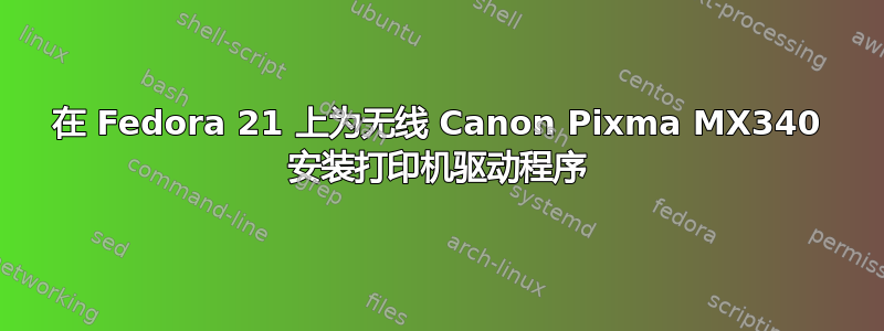 在 Fedora 21 上为无线 Canon Pixma MX340 安装打印机驱动程序