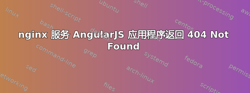 nginx 服务 AngularJS 应用程序返回 404 Not Found