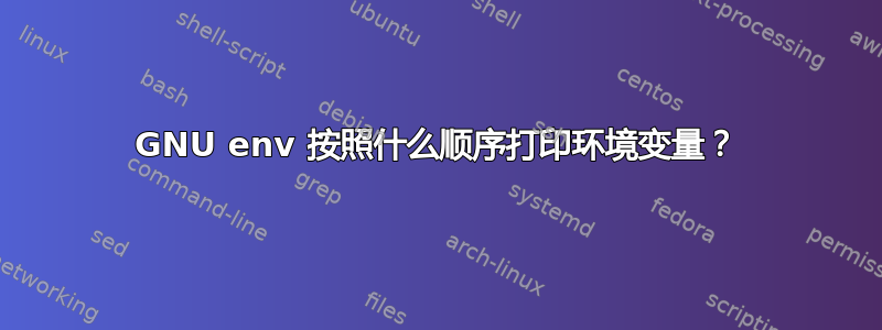 GNU env 按照什么顺序打印环境变量？