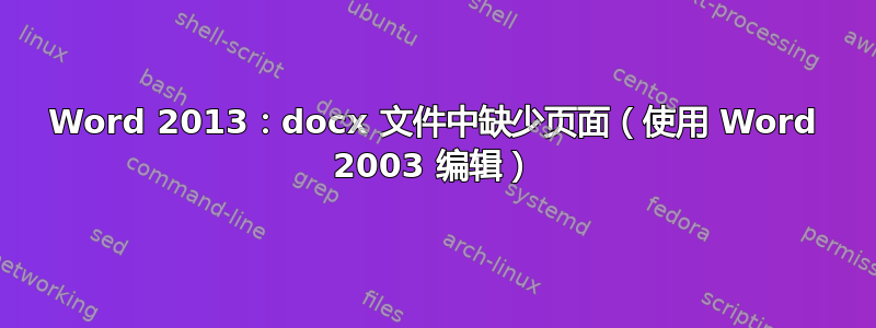 Word 2013：docx 文件中缺少页面（使用 Word 2003 编辑）