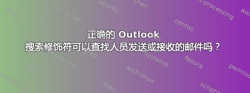 正确的 Outlook 搜索修饰符可以查找人员发送或接收的邮件吗？