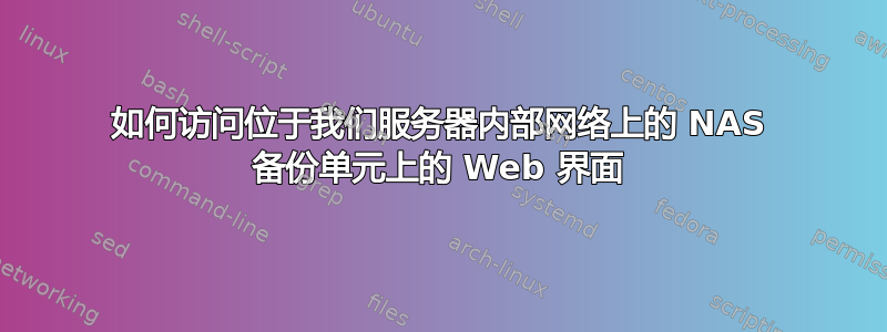 如何访问位于我们服务器内部网络上的 NAS 备份单元上的 Web 界面