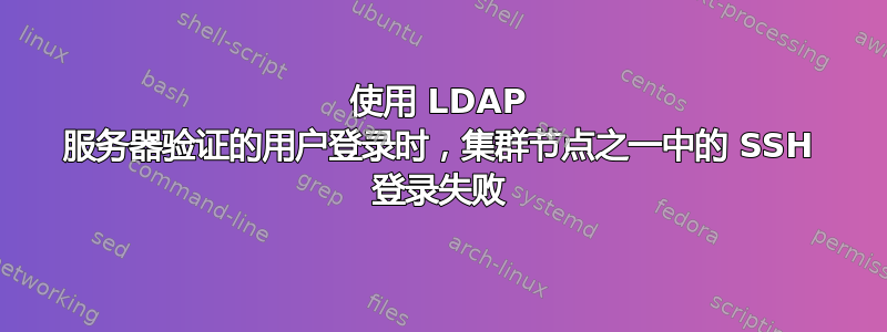 使用 LDAP 服务器验证的用户登录时，集群节点之一中的 SSH 登录失败