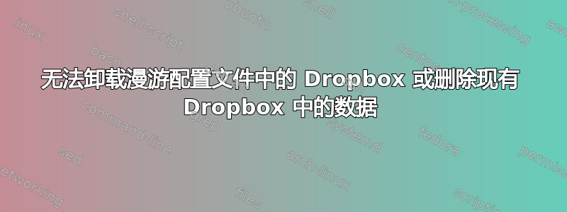 无法卸载漫游配置文件中的 Dropbox 或删除现有 Dropbox 中的数据