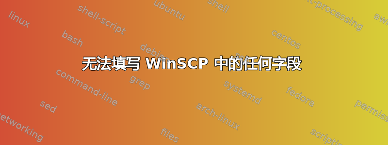 无法填写 WinSCP 中的任何字段