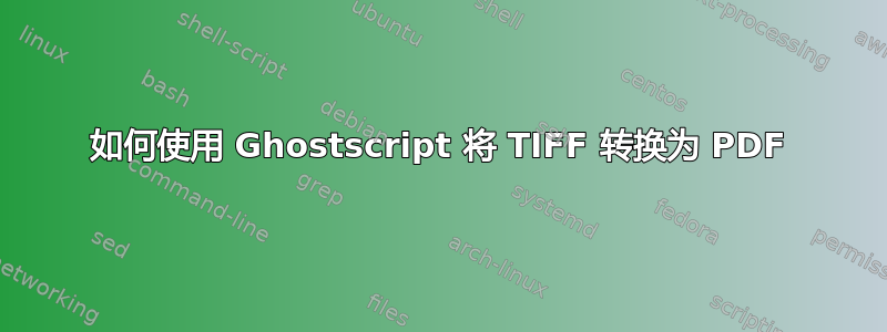 如何使用 Ghostscript 将 TIFF 转换为 PDF