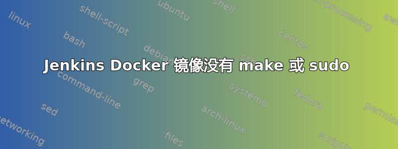 Jenkins Docker 镜像没有 make 或 sudo