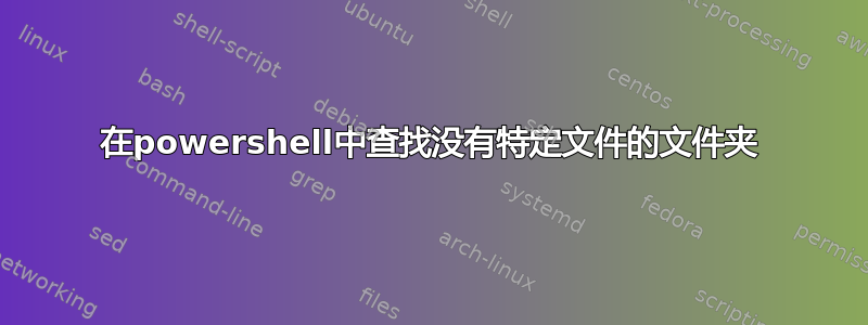 在powershell中查找没有特定文件的文件夹