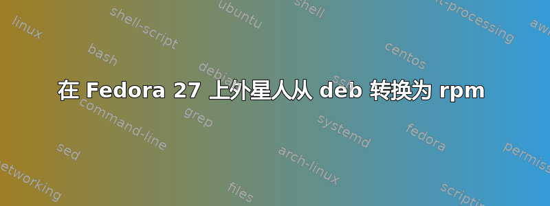 在 Fedora 27 上外星人从 deb 转换为 rpm