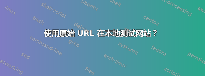 使用原始 URL 在本地测试网站？