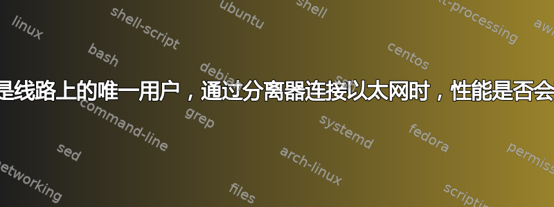 如果我是线路上的唯一用户，通过分离器连接以太网时，性能是否会下降？