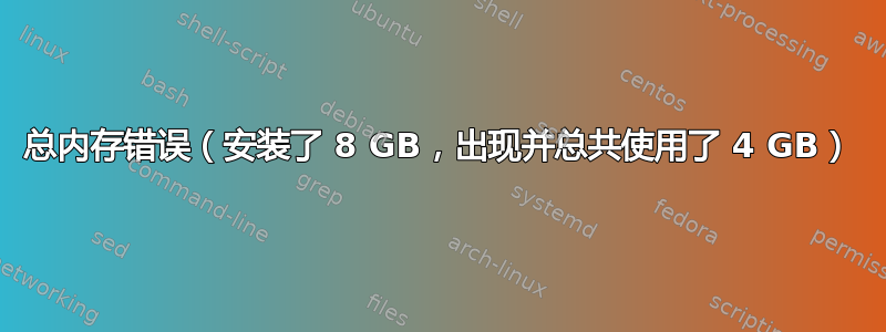 总内存错误（安装了 8 GB，出现并总共使用了 4 GB）