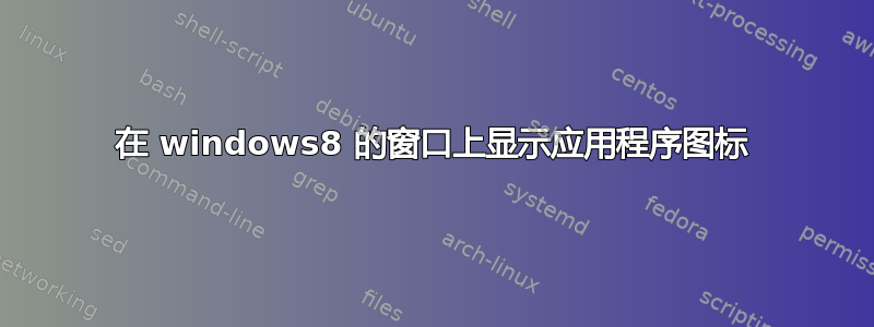 在 windows8 的窗口上显示应用程序图标