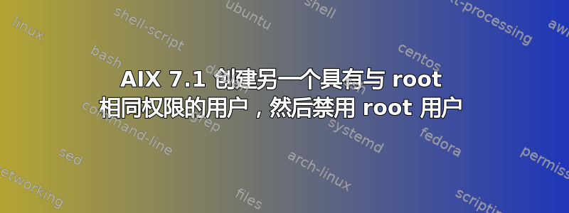 AIX 7.1 创建另一个具有与 root 相同权限的用户，然后禁用 root 用户