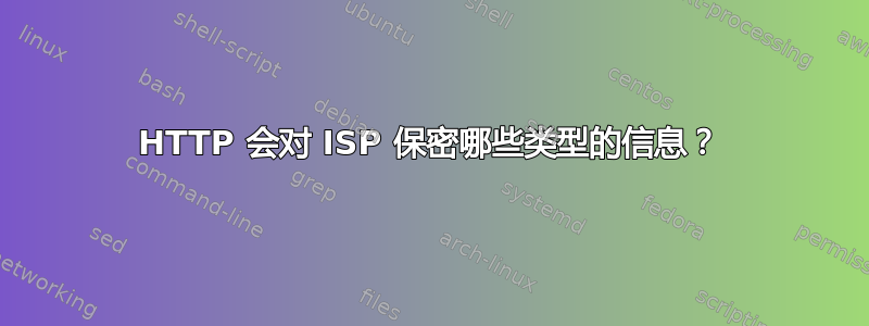 HTTP 会对 ISP 保密哪些类型的信息？