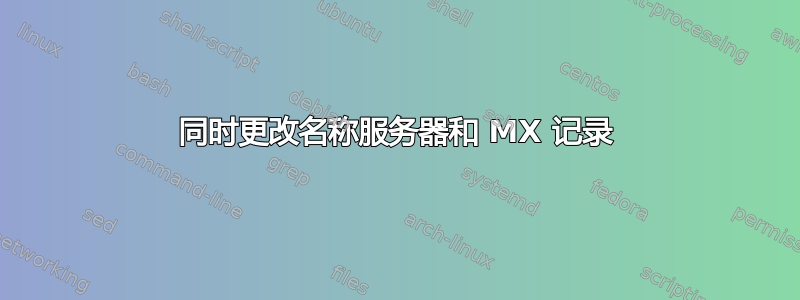 同时更改名称服务器和 MX 记录