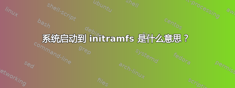 系统启动到 initramfs 是什么意思？