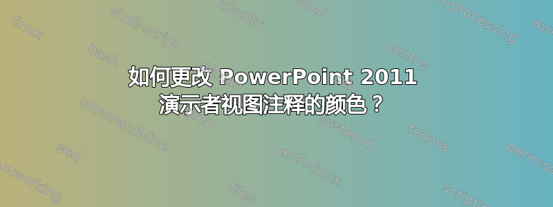 如何更改 PowerPoint 2011 演示者视图注释的颜色？