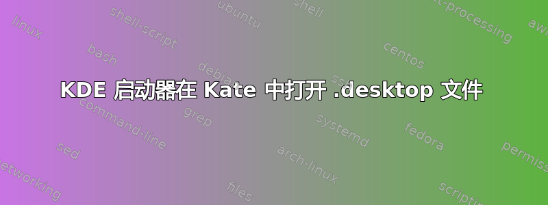 KDE 启动器在 Kate 中打开 .desktop 文件