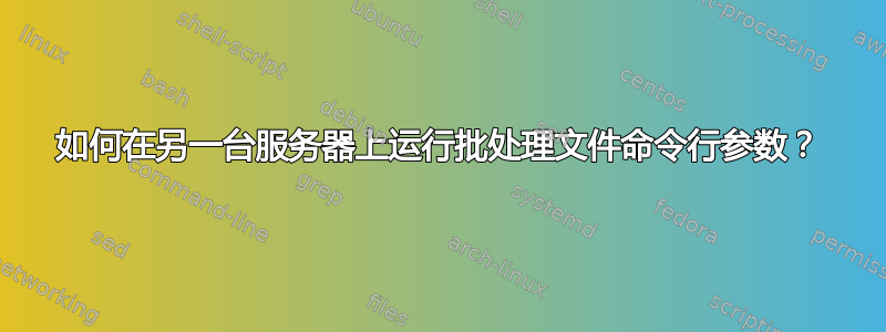 如何在另一台服务器上运行批处理文件命令行参数？