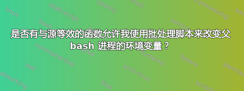 是否有与源等效的函数允许我使用批处理脚本来改变父 bash 进程的环境变量？