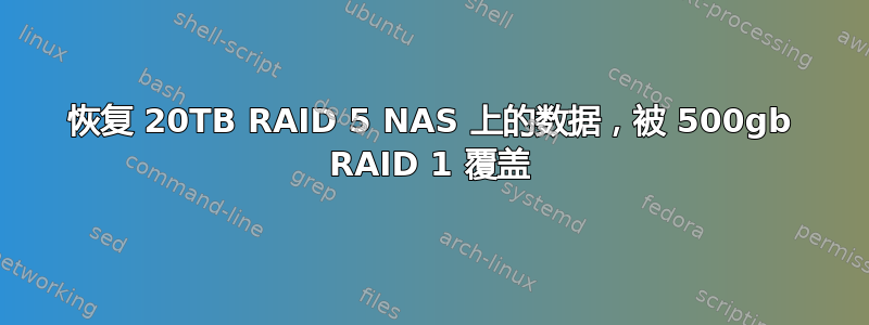 恢复 20TB RAID 5 NAS 上的数据，被 500gb RAID 1 覆盖