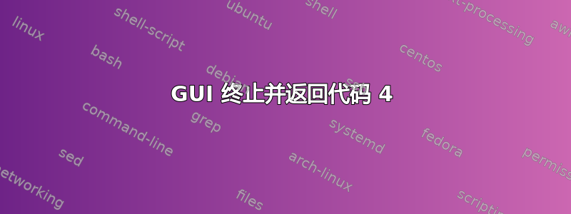 GUI 终止并返回代码 4