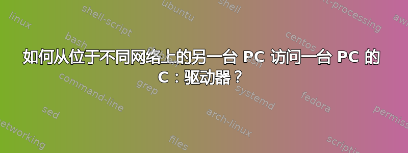 如何从位于不同网络上的另一台 PC 访问一台 PC 的 C：驱动器？