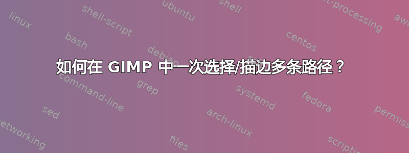 如何在 GIMP 中一次选择/描边多条路径？