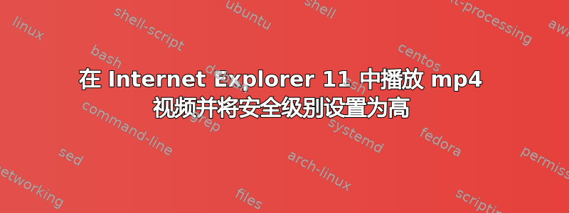 在 Internet Explorer 11 中播放 mp4 视频并将安全级别设置为高