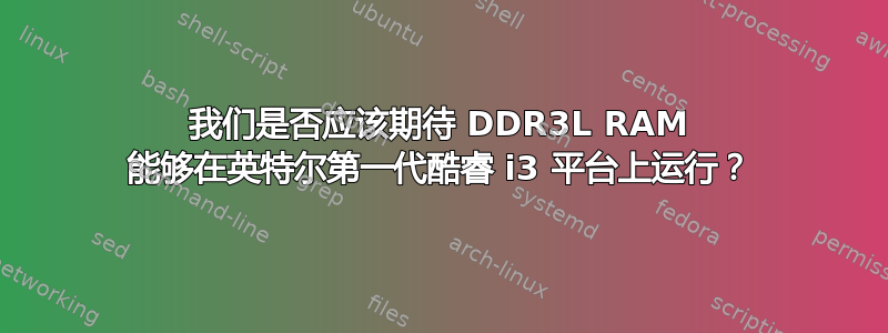 我们是否应该期待 DDR3L RAM 能够在英特尔第一代酷睿 i3 平台上运行？