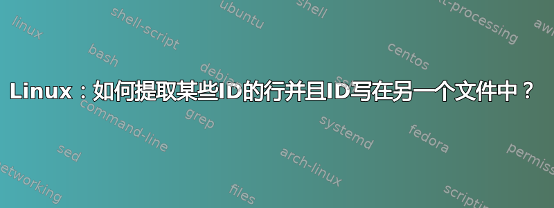 Linux：如何提取某些ID的行并且ID写在另一个文件中？